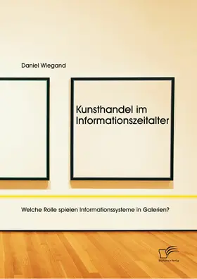 Wiegand |  Kunsthandel im Informationszeitalter: Welche Rolle spielen Informationssysteme in Galerien? | eBook | Sack Fachmedien
