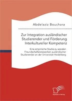 Bouchara |  Zur Integration ausländischer Studierender und Förderung Interkultureller Kompetenz: Eine empirische Studie zu sozialen Freundschaftsnetzwerken ausländischer Studierender an der Universität Heidelberg | eBook | Sack Fachmedien