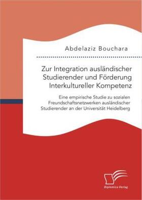 Bouchara |  Zur Integration ausländischer Studierender und Förderung Interkultureller Kompetenz: Eine empirische Studie zu sozialen Freundschaftsnetzwerken ausländischer Studierender an der Universität Heidelberg | Buch |  Sack Fachmedien