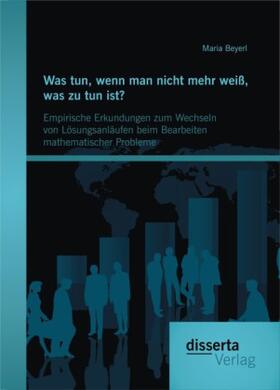 Beyerl |  Was tun, wenn man nicht mehr weiß, was zu tun ist? Empirische Erkundungen zum Wechseln von Lösungsanläufen beim Bearbeiten mathematischer Probleme | Buch |  Sack Fachmedien
