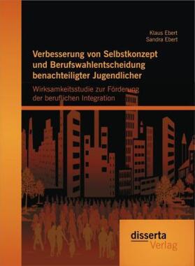 Ebert |  Verbesserung von Selbstkonzept und Berufswahlentscheidung benachteiligter Jugendlicher: Wirksamkeitsstudie zur Förderung der beruflichen Integration | Buch |  Sack Fachmedien