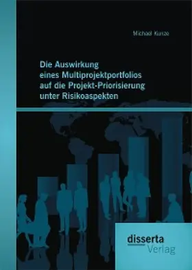 Kunze |  Die Auswirkung eines Multiprojektportfolios auf die Projekt-Priorisierung unter Risikoaspekten | eBook | Sack Fachmedien