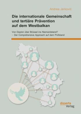 Jerkovi¿ |  Die internationale Gemeinschaft und tertiäre Prävention auf dem Westbalkan: Von Dayton über Brüssel ins Niemandsland? - Der Comprehensive Approach auf dem Prüfstand | Buch |  Sack Fachmedien