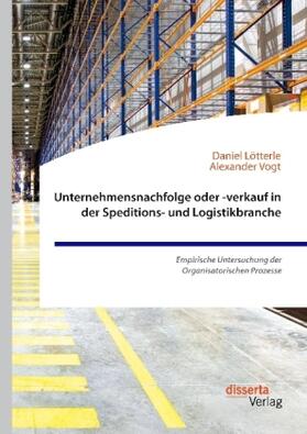 Vogt / Lötterle |  Unternehmensnachfolge oder -verkauf in der Speditions- und Logistikbranche. Empirische Untersuchung der Organisatorischen Prozesse | Buch |  Sack Fachmedien