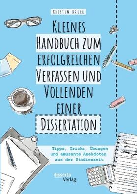 Bauer |  Kleines Handbuch zum erfolgreichen Verfassen und Vollenden einer Dissertation. Tipps, Tricks, Übungen und amüsante Anekdoten aus der Studienzeit | Buch |  Sack Fachmedien