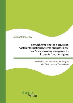 Konarsky | Entwicklung eines IT-gestützten Kosteninformationssystems als Instrument des Produktkostenmanagements in der Auftragsfertigung. Konzeption und Umsetzung am Beispiel des Werkzeug- und Formenbaus | Buch | 978-3-95935-430-1 | www2.sack.de