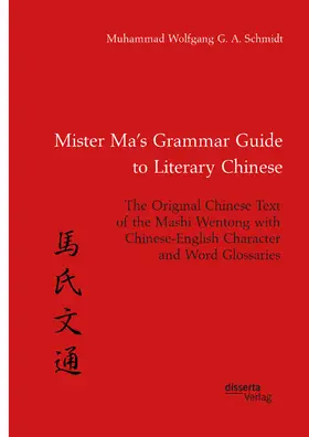 Schmidt |  Mister Ma's Grammar Guide to Literary Chinese. The Original Chinese Text of the Mashi Wentong with Chinese-English Character and Word Glossaries | Buch |  Sack Fachmedien