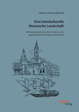 Bechtel |  Eine interkulturelle literarische Landschaft: Die Repräsentationen des Fremden in der ungarndeutschen Gegenwartsliteratur | eBook | Sack Fachmedien