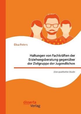 Peters |  Haltungen von Fachkräften der Erziehungsberatung gegenüber der Zielgruppe der Jugendlichen - Eine qualitative Studie | Buch |  Sack Fachmedien