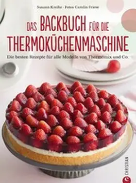 Kreihe / Friese |  Thermoküchenmaschine: Das ultimative Backbuch für die Thermoküchenmaschine. Die besten 200 Rezepte für alle Modelle von Thermomix und Co. Backen mit der Thermoküchenmaschine. | eBook | Sack Fachmedien