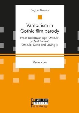Gusser |  Vampirism in Gothic film parody: From Tod Browning¿s ¿Dracula¿ to Mel Brooks¿ ¿Dracula: Dead and Loving It¿ | Buch |  Sack Fachmedien