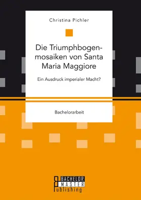 Pichler |  Die Triumphbogenmosaiken von Santa Maria Maggiore. Ein Ausdruck imperialer Macht? | eBook | Sack Fachmedien