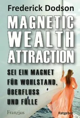 Dodson |  Magnetic Wealth Attraction - Sei ein Magnet für Wohlstand, Überfluss und Fülle | eBook | Sack Fachmedien