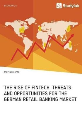 Hoppe |  The Rise of FinTech. Threats and Opportunities for the German Retail Banking Market | Buch |  Sack Fachmedien