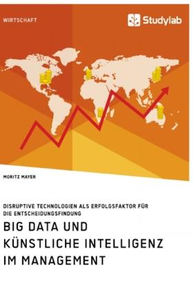 Mayer |  Big Data und künstliche Intelligenz im Management. Disruptive Technologien als Erfolgsfaktor für die Entscheidungsfindung | Buch |  Sack Fachmedien