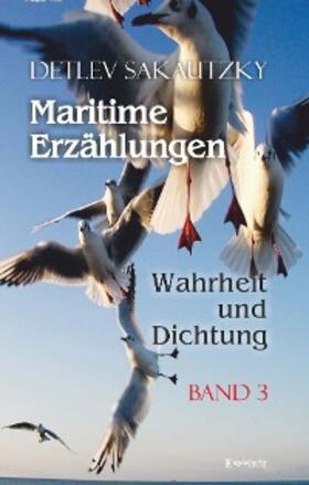 Sakautzky |  Maritime Erzählungen - Wahrheit und Dichtung (Band 3) | eBook | Sack Fachmedien