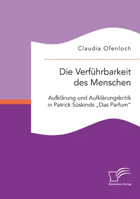 Ofenloch |  Die Verführbarkeit des Menschen. Aufklärung und Aufklärungskritik in Patrick Süskinds „Das Parfum“ | eBook | Sack Fachmedien