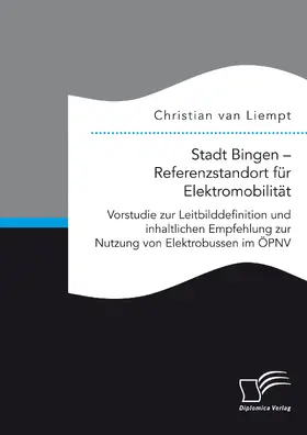 van Liempt |  Stadt Bingen - Referenzstandort für Elektromobilität. Vorstudie zur Leitbilddefinition und inhaltlichen Empfehlung zur Nutzung von Elektrobussen im ÖPNV | Buch |  Sack Fachmedien