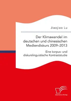Lu |  Der Klimawandel im deutschen und chinesischen Mediendiskurs 2009–2013. Eine korpus- und diskurslinguistische Kontraststudie | eBook | Sack Fachmedien
