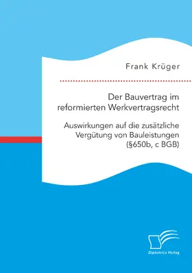 Krüger | Der Bauvertrag im reformierten Werkvertragsrecht: Auswirkungen auf die zusätzliche Vergütung von Bauleistungen (§650b, c BGB) | E-Book | sack.de
