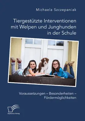 Szczepaniak | Tiergestützte Interventionen mit Welpen und Junghunden in der Schule. Voraussetzungen – Besonderheiten – Fördermöglichkeiten | E-Book | sack.de