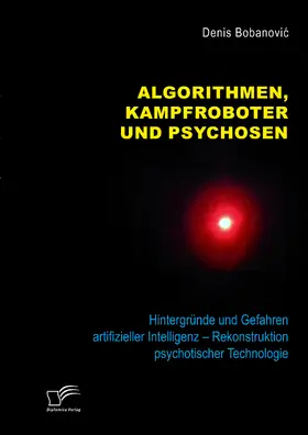 Bobanovi¿ / Bobanovic |  Algorithmen, Kampfroboter und Psychosen. Hintergründe und Gefahren artifizieller Intelligenz ¿ Rekonstruktion psychotischer Technologie | Buch |  Sack Fachmedien