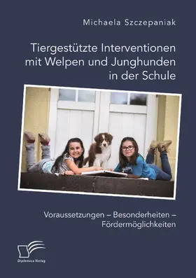 Szczepaniak | Tiergestützte Interventionen mit Welpen und Junghunden in der Schule. Voraussetzungen - Besonderheiten - Fördermöglichkeiten | Buch | 978-3-96146-789-1 | sack.de
