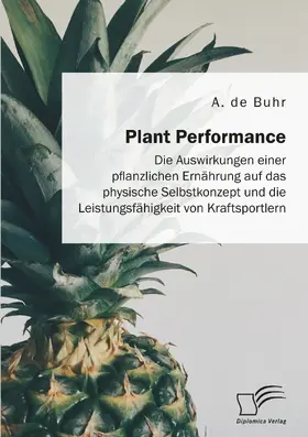 de Buhr |  Plant Performance. Die Auswirkungen einer pflanzlichen Ernährung auf das physische Selbstkonzept und die Leistungsfähigkeit von Kraftsportlern | Buch |  Sack Fachmedien