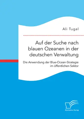 Tugal |  Auf der Suche nach blauen Ozeanen in der deutschen Verwaltung. Die Anwendung der Blue-Ocean-Strategie im öffentlichen Sektor | Buch |  Sack Fachmedien