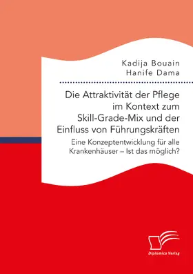 Dama / Bouain |  Die Attraktivität der Pflege im Kontext zum Skill-Grade-Mix und der Einfluss von Führungskräften. Eine Konzeptentwicklung für alle Krankenhäuser ¿ Ist das möglich? | Buch |  Sack Fachmedien