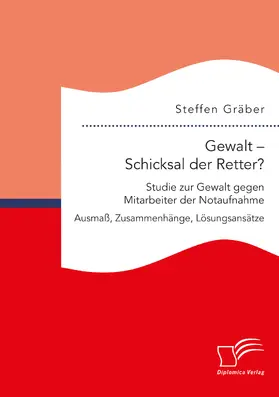 Gräber |  Gewalt ¿ Schicksal der Retter? Studie zur Gewalt gegen Mitarbeiter der Notaufnahme. Ausmaß, Zusammenhänge, Lösungsansätze | Buch |  Sack Fachmedien