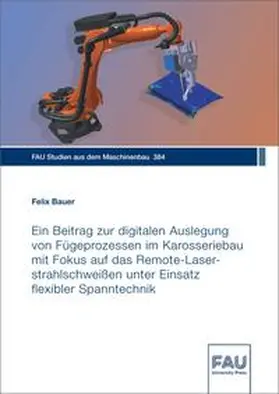 Bauer |  Ein Beitrag zur digitalen Auslegung von Fügeprozessen im Karosseriebau mit Fokus auf das Remote-Laserstrahlschweißen unter Einsatz flexibler Spanntechnik | Buch |  Sack Fachmedien