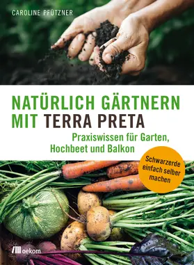 Pfützner | Natürlich gärtnern mit Terra Preta | Buch | 978-3-96238-015-1 | sack.de