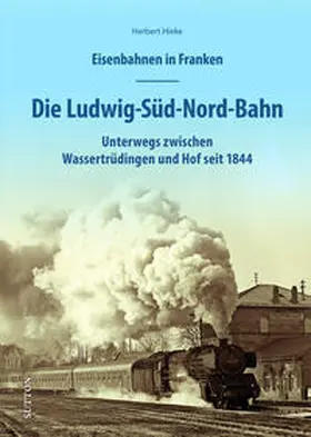 Hieke |  Eisenbahnen in Franken: Die Ludwig-Süd-Nord-Bahn | Buch |  Sack Fachmedien