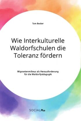 Becker |  Wie Interkulturelle Waldorfschulen die Toleranz fördern. Migrantenmilieus als Herausforderung für die Waldorfpädagogik | Buch |  Sack Fachmedien