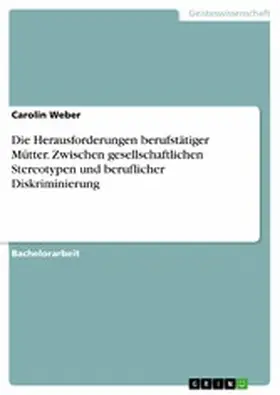 Weber |  Die Herausforderungen berufstätiger Mütter. Zwischen gesellschaftlichen Stereotypen und beruflicher Diskriminierung | eBook | Sack Fachmedien