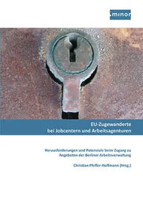 Pfeffer-Hoffmann / Minor - Projektkontor für Bildung und Forschung / Behrendt |  EU-Zugewanderte bei Jobcentern und Arbeitsagenturen - Herausforderungen und Potenziale beim Zugang zu Angeboten der Berliner Arbeitsverwaltung | Buch |  Sack Fachmedien