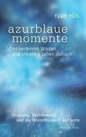 Ellis |  azurblaue momente - Das verlorene Wissen aus unserem Leben danach. Ursprung, Bestimmung und die Unsterblichkeit der Seele | eBook | Sack Fachmedien
