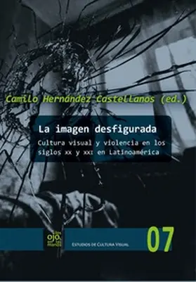 Hernández Castellanos |  La imagen desfigurada : cultura visual y violencia en los siglos XX y XXI en Latinoamérica | Buch |  Sack Fachmedien
