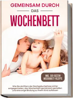 Weber |  Gemeinsam durch das Wochenbett: Wie Sie als Eltern der Nachgeburtsphase sicher entgegentreten, das Wochenbett gemeinsam genießen und eine enge Bindung zu Ihrem Kind aufbauen – inkl. der besten Wochenbett-Rezepte | Buch |  Sack Fachmedien