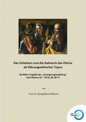 Hofmann |  Das Scheitern und die Katharsis des Petrus als führungsethischer Topos - die Mikro-Tragödie der "Verleugnungserzählung" nach Markus 14 – 29-31, 54, 66-72 | Buch |  Sack Fachmedien