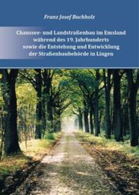 Buchholz |  Chaussee- und Landstraßenbau im Emsland während des 19. Jahrhunderts und zu Beginn des 20. Jahrhunderts sowie die Entstehung und Entwicklung der Straßenbehörde in Lingen bis zum Ende des 20. Jahrhunderts | Buch |  Sack Fachmedien