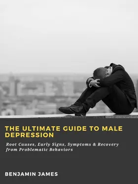 James |  The Ultimate Guide to Male Depression: Root Causes, Early Signs, Symptoms & Recovery from Problematic Behaviors | eBook | Sack Fachmedien