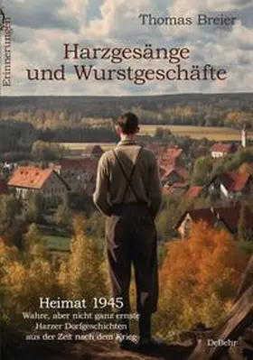 Breier |  Harzgesänge und Wurstgeschäfte - Heimat 1945 - Wahre, aber nicht ganz ernste Harzer Dorfgeschichten aus der Zeit nach dem Krieg - Erinnerungen | Buch |  Sack Fachmedien