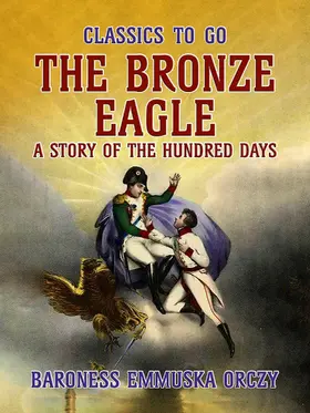 Orczy |  The Bronze Eagle A Story Of The Hundred Days | eBook | Sack Fachmedien