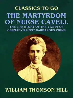 Hill |  The Martyrdom of Nurse Cavell, The Life Story of the Victim of Germany's Most Barbarous Crime | eBook | Sack Fachmedien