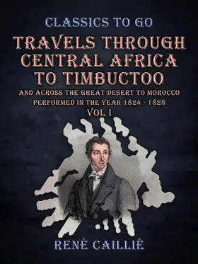 Caillié |  Travels Through Central Africa to Timbuctoo and Across the Great Desert to Morocco performed in the Year 1824 - 1828 Vol I | eBook | Sack Fachmedien