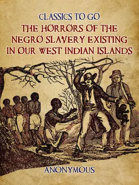 Anonymous |  The Horrors of the Negro Slavery Existing in Our West Indian Islands | eBook | Sack Fachmedien