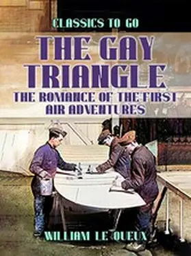 Le Queux |  The Gay Triangle: The Romance of the First Air Adventures | eBook | Sack Fachmedien
