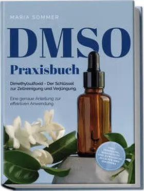Sommer |  DMSO Praxisbuch: Dimethylsulfoxid - Der Schlüssel zur Zellreinigung und Verjüngung. Eine genaue Anleitung zur effektiven Anwendung inkl. Dosierung, Herstellung und Anwendung, auch für Ihre Haustiere | Buch |  Sack Fachmedien